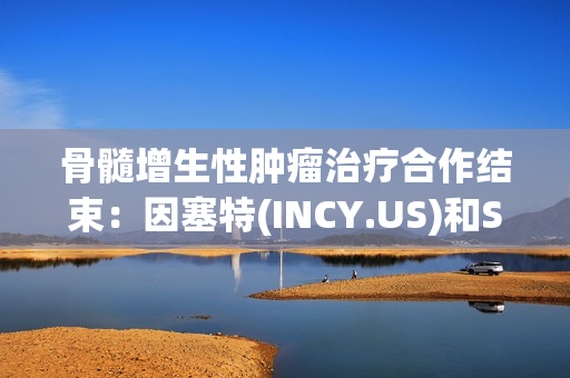 骨髓增生性肿瘤治疗合作结束：因塞特(INCY.US)和Syros Pharmaceuticals(SYRS.US)宣布分道扬镳