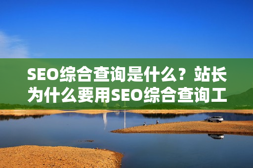 SEO综合查询是什么？站长为什么要用SEO综合查询工具